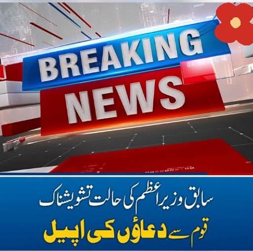 بریکنگ نیوز: سابق وزیراعظم کی حالت تشویشناک ، قوم سے دعاؤں کی اپیل